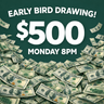 Promotional poster with dark green background advertising an "Early Bird Drawing" for $500 on Monday at 8pm, decorated with scattered $100 bills around the borders.